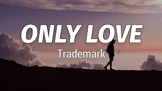 Trademark  Only Love Lyrics [upl. by Aneres]